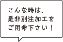 こんな時は、是非別注加工をご用命ください！