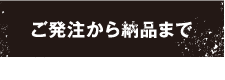 ご発注から納品まで